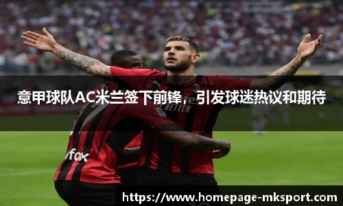 意甲球队AC米兰签下前锋，引发球迷热议和期待