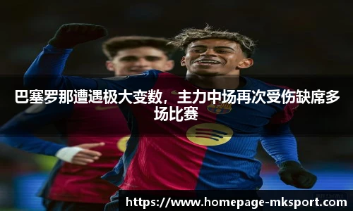巴塞罗那遭遇极大变数，主力中场再次受伤缺席多场比赛