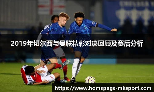 2019年切尔西与曼联精彩对决回顾及赛后分析