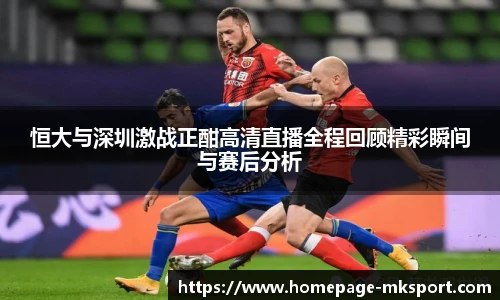 恒大与深圳激战正酣高清直播全程回顾精彩瞬间与赛后分析