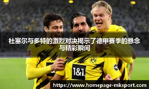 杜塞尔与多特的激烈对决揭示了德甲赛季的悬念与精彩瞬间