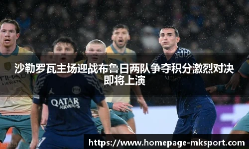 沙勒罗瓦主场迎战布鲁日两队争夺积分激烈对决即将上演