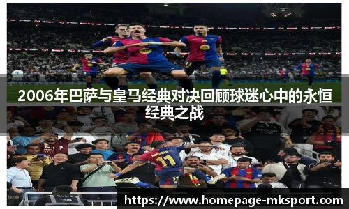 2006年巴萨与皇马经典对决回顾球迷心中的永恒经典之战