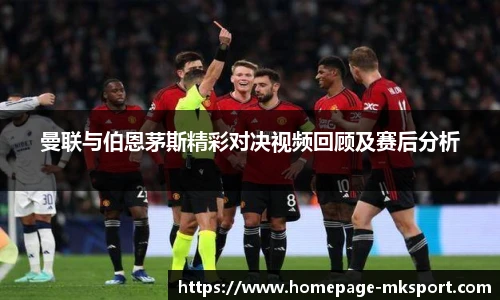 曼联与伯恩茅斯精彩对决视频回顾及赛后分析