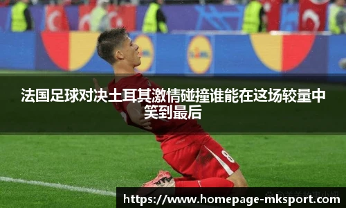 法国足球对决土耳其激情碰撞谁能在这场较量中笑到最后