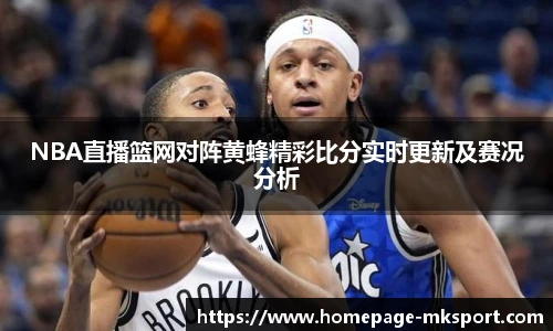 NBA直播篮网对阵黄蜂精彩比分实时更新及赛况分析