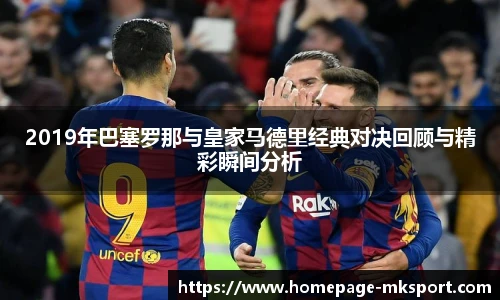 2019年巴塞罗那与皇家马德里经典对决回顾与精彩瞬间分析