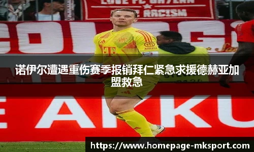 诺伊尔遭遇重伤赛季报销拜仁紧急求援德赫亚加盟救急