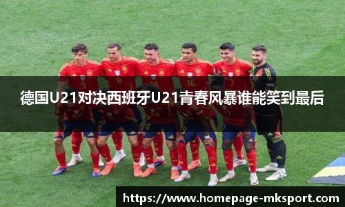 德国U21对决西班牙U21青春风暴谁能笑到最后