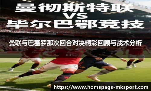 曼联与巴塞罗那次回合对决精彩回顾与战术分析
