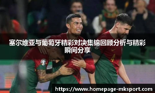 塞尔维亚与葡萄牙精彩对决集锦回顾分析与精彩瞬间分享