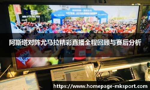 阿斯塔对阵尤马拉精彩直播全程回顾与赛后分析