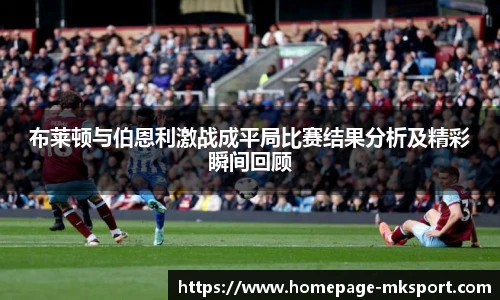 布莱顿与伯恩利激战成平局比赛结果分析及精彩瞬间回顾