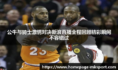 公牛与骑士激情对决新浪直播全程回顾精彩瞬间不容错过