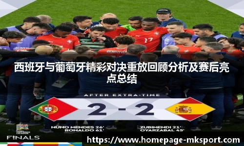 西班牙与葡萄牙精彩对决重放回顾分析及赛后亮点总结