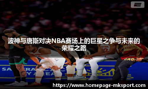 波神与唐斯对决NBA赛场上的巨星之争与未来的荣耀之路