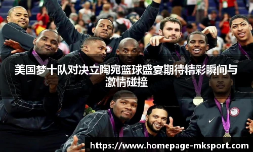 美国梦十队对决立陶宛篮球盛宴期待精彩瞬间与激情碰撞