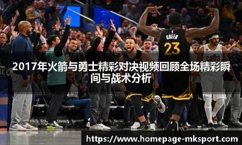 2017年火箭与勇士精彩对决视频回顾全场精彩瞬间与战术分析