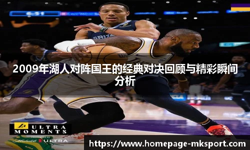 2009年湖人对阵国王的经典对决回顾与精彩瞬间分析