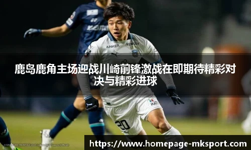 鹿岛鹿角主场迎战川崎前锋激战在即期待精彩对决与精彩进球
