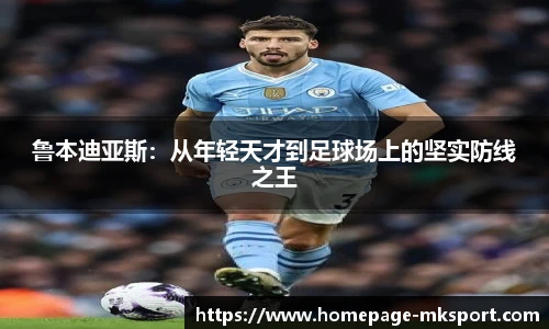 鲁本迪亚斯：从年轻天才到足球场上的坚实防线之王