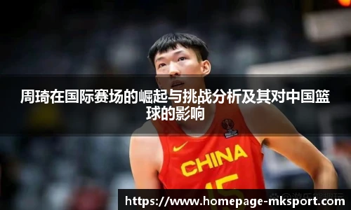 周琦在国际赛场的崛起与挑战分析及其对中国篮球的影响