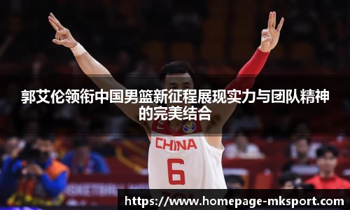 郭艾伦领衔中国男篮新征程展现实力与团队精神的完美结合